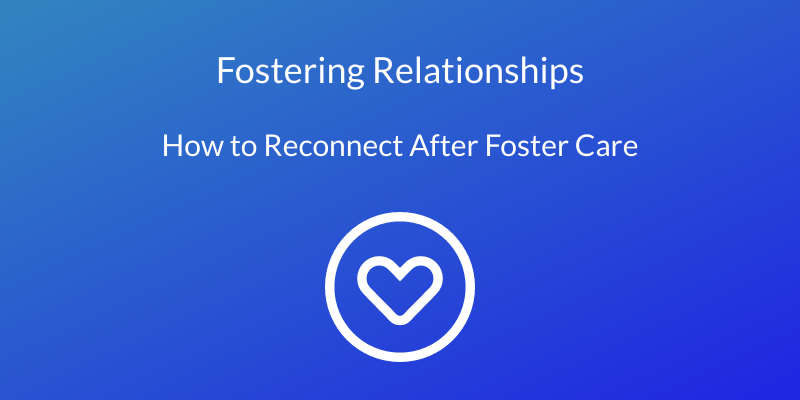 Fostering relationships how to reconnect after foster care.